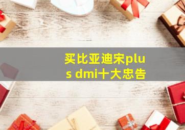 买比亚迪宋plus dmi十大忠告